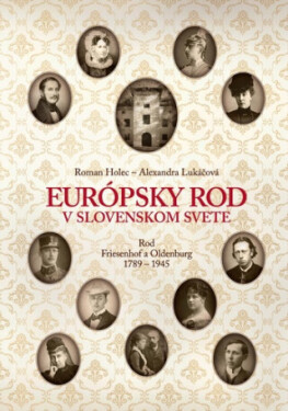 Európsky rod v slovenskom svete. Rod Friesenhof a Oldeburg 1789-1945 - Roman Holec, Alexandra Lukáčová