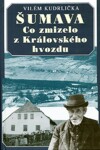 Šumava - Co zmizelo z Královského hvozdu - Vilém Kudrlička