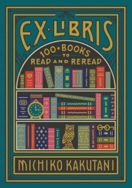 Ex Libris : 100+ Books to Read and Reread - Michiko Kakutani