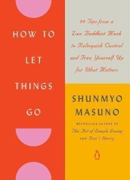 How to Let Things Go: 99 Tips from a Zen Buddhist Monk to Relinquish Control and Free Yourself Up for What Matters - Shunmyo Masuno