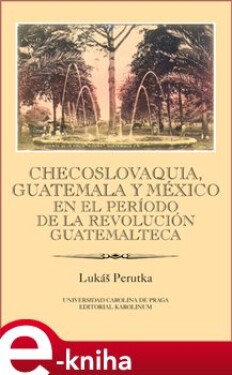 Checoslovaquia, Guatemala y México en el Período de la Revolución Guatemalteca - Lukáš Perutka e-kniha