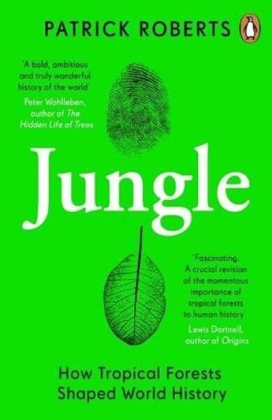 Jungle: How Tropical Forests Shaped World History - Patrick Roberts