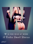 W is for Wild at Work - 12 Erotic Short Stories - Christina Tempest, Black Chanterelle, Ewa Maciejczuk, Mila Lipa