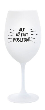 ALE UŽ FAKT POSLEDNÍ - bílá sklenice na víno 350 ml