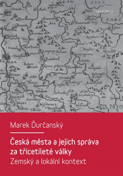 Česká města a jejich správa za třicetileté války - Zemský a lokální kontext - Marek Ďurčanský
