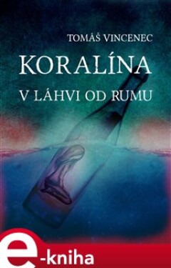 Koralína v láhvi od rumu - Tomáš Vincenec e-kniha