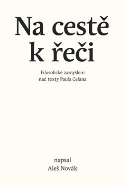 Na cestě k řeči - Filosofické zamyšlení nad texty Paula Celana - Aleš Novák