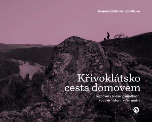Křivoklátsko cesta domovem - Rozhovory o lese, památkách, rodové historii, víře i umění - Semelková Romana Indrová