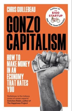 Gonzo Capitalism: How to Make Money in an Economy that Hates You - Chris Guillebeau