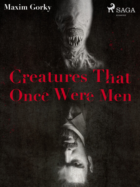Creatures That Once Were Men - Maxim Gorky