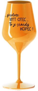 ...PROTOŽE BÝT OTEC...TO JE SRANDY KOPEC! - oranžová nerozbitná sklenice na víno 470 ml