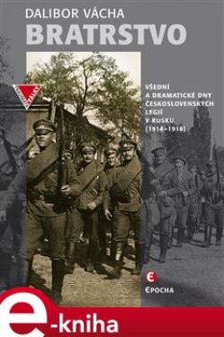 Bratrstvo. Všední a dramatické dny československých legií v Rusku (1914–1918) - Dalibor Vácha e-kniha