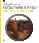 Fotografie v praxi: SVĚTLO A SVÍCENÍ - Michael Freeman