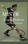 Mistr Roger Federer jeho brilantní kariéra Christopher Clarey
