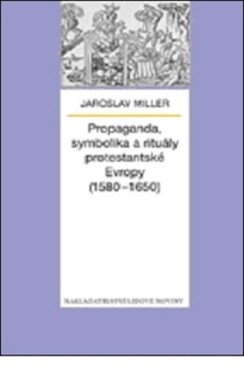 Propaganda, symbolika rituály protestantské Evropy (1580-1650) Jaroslav Miller