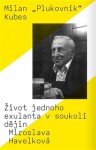 Milan „Plukovník“ Kubes - Život jednoho exulanta v soukolí dějin - Miroslava Havelková