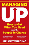 Managing Up: How to Get What You Need from the People in Charge - Melody Wilding
