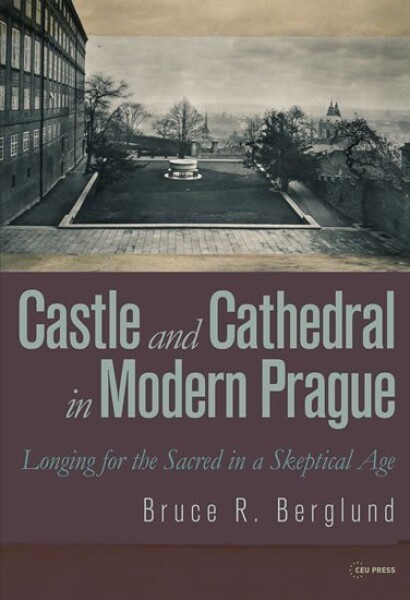 Castle and Cathedral in Modern Prague: Longing for the Sacred in Skeptical Age Bruce Berglund