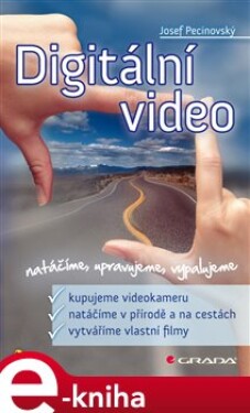 Digitální video. natáčíme, upravujeme, vypalujeme - Josef Pecinovský e-kniha