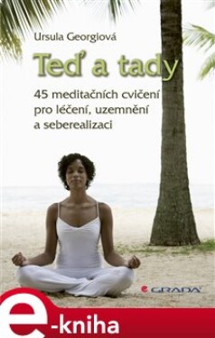 Teď a tady. 45 meditačních cvičení pro léčení, uzemnění a seberealizaci - Ursula Georgiová e-kniha