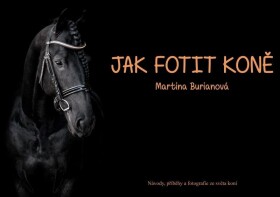 Jak fotit koně / Návody, příběhy a fotografie ze světa koní - Martina Burianová