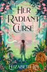 Her Radiant Curse: an enchanting fantasy, set in the same world as Six Crimson Cranes - Elizabeth Lim