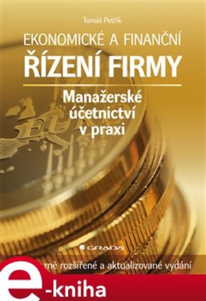 Ekonomické a finanční řízení firmy. Manažerské účetnictví v praxi - 2., výrazně rozšířené a aktualizované vydání - Tomáš Petřík e-kniha