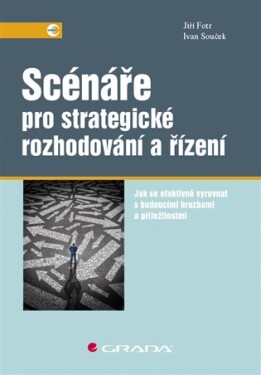Scénáře pro strategické rozhodování řízení Jiří Fotr, Ivan Souček