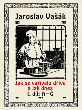 Jak se vařívalo dříve a jak dnes, 1. díl: A–G - Jaroslav Vašák