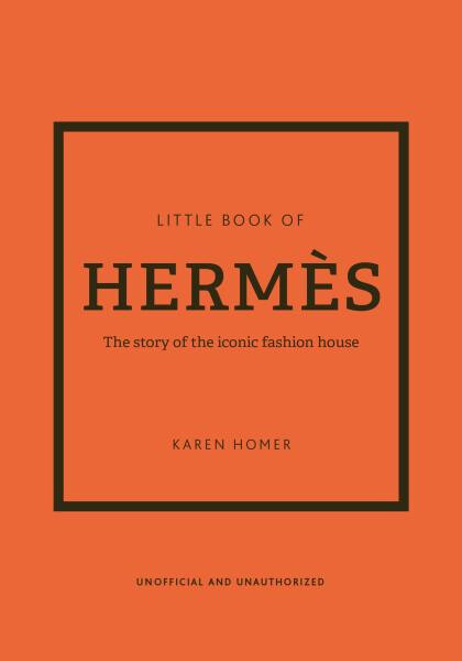 The Little Book of Hermes: The story of the iconic fashion house - Karen Homer