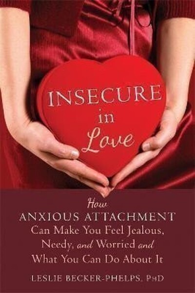 Insecure in Love : How Anxious Attachment Can Make You Feel Jealous, Needy, and Worried an - Leslie Becker-Phelps