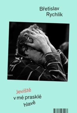 Jeviště v mé prasklé hlavě - Břetislav Rychlík