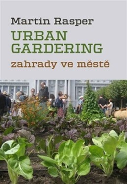 Zahrady ve městě. Urban Gardering. Martin Rasper