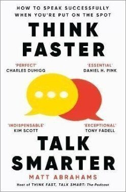 Think Faster, Talk Smarter: How to Speak Successfully When You´re Put on the Spot - Matt Abrahams