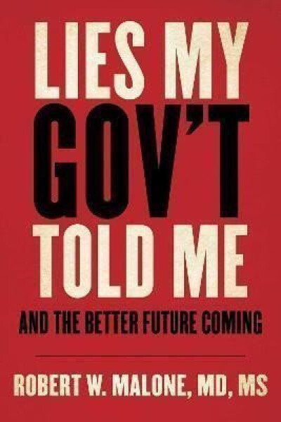 Lies My Gov´t Told Me And the Better Future Coming Robert Malone
