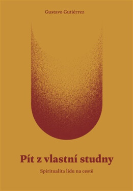 Pít z vlastní studny - Spiritualita lidu na cestě - Gustavo Gutiérrez