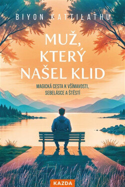 Muž, který našel klid - Magická cesta k všímavosti, sebelásce a štěstí - Biyon Kattilathu
