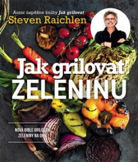 Jak grilovat zeleninu - Nová bible grilování zeleniny na ohni - Steven Raichlen