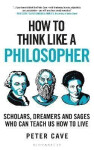 How to Think Like a Philosopher: Scholars, Dreamers and Sages Who Can Teach Us How to Live, 1. vydání - Peter Cave