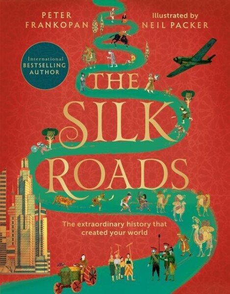 The Silk Roads: The Extraordinary History that created your World – Illustrated Edition - Peter Frankopan