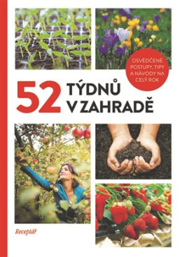 52 týdnů v zahradě - Osvědčené postupy, tipy a návody na celý rok - kolektiv autorů