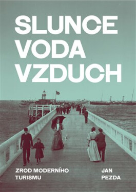 Slunce, voda, vzduch - Zrod moderního turismu - Jan Pezda