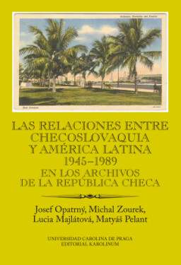 Las relaciones entre Checoslovaquia y América Latina 1945-1989. En los archivos de la República Checa - Josef Opatrný, Michal Zourek, Lucia Majlátová,