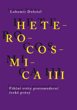 Heterocosmica III. - Fikční světy protomoderní české prózy - Lubomír Doležel