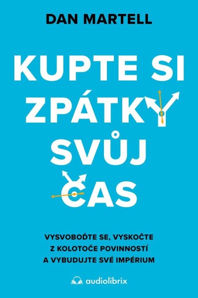 Kupte si zpátky svůj čas - Vysvoboďte se, vyskočte z kolotoče povinností a vybudujte své - Dan Martell