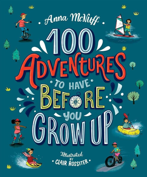 100 Adventures to Have Before You Grow Up - Anna McNuff
