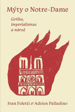 Mýty o Notre-Dame - Gotika, imperialismus a národ - Ivan Foletti