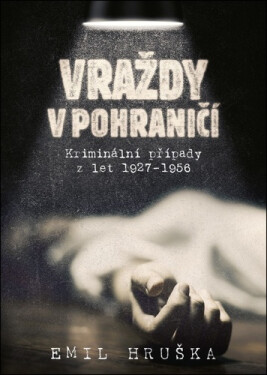 Vraždy v pohraničí - Kriminální případy z let 1927-1956 - Emil Hruška