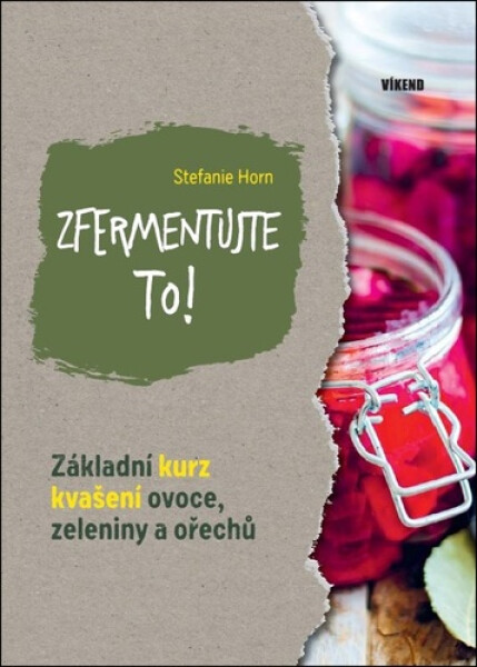 Zfermentujte to! - Základní kurz kvašení ovoce, zeleniny a ořechů - Stefanie Hort