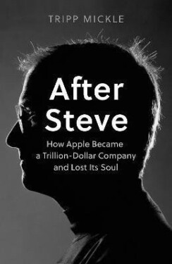 After Steve : How Apple Became a Trillion-Dollar Company and Lost its Soul, 1. vydání - Tripp Mickle